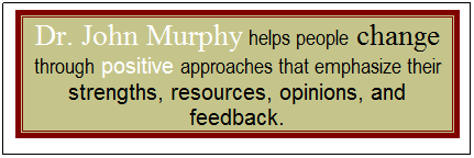 Text Box: Dr. John Murphy helps people change through positive approaches that emphasize their strengths, resources, opinions, and feedback.
